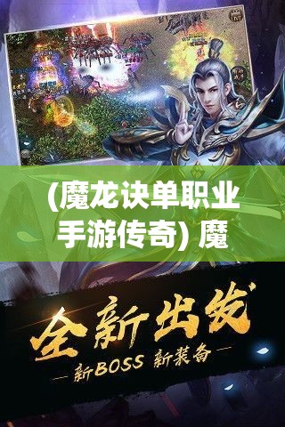 (魔龙诀单职业手游传奇) 魔龙诀传奇：揭秘古老术法和魔龙之力的唯一继承者，勇闯天险，守护家园的冒险之旅